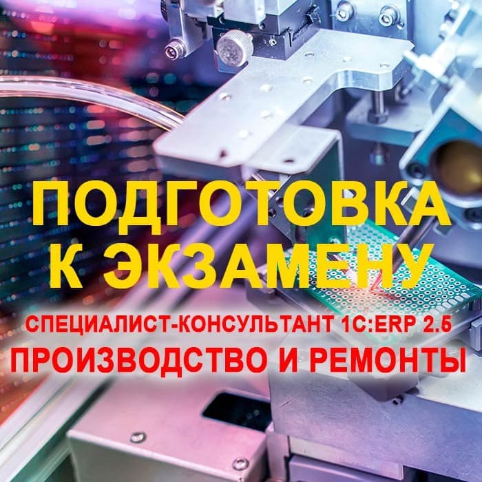 Подготовка к экзамену 1С:Специалист-консультант «1С:ERP 2.5. Производство и ремонты»